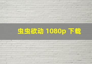 虫虫欲动 1080p 下载